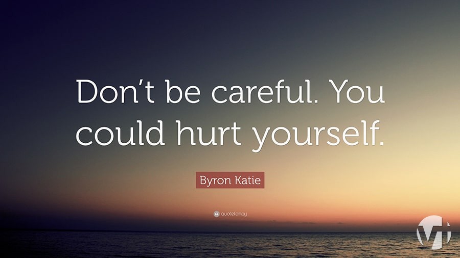 dont be careful u should hurt yourself
